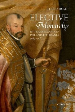 Elective Monarchy in Transylvania and Poland-Lithuania, 1569-1587 - Rosu, Felicia