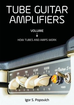 Tube Guitar Amplifiers Volume 1: How Tubes & Amps Work - Popovich, Igor S.