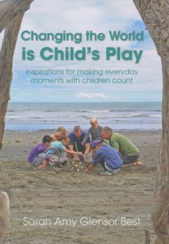 Changing the World Is Child's Play: Inspirations for Making Everyday Moments with Children Count - Glensor Best, Sarah Amy