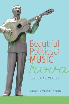 Beautiful Politics of Music: Trova in Yucatán, Mexico - Vargas-Cetina, Gabriela
