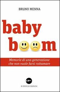 Baby boom. Memorie di una generazione che non vuole farsi rottamare - Menna, Bruno Baby boom. Memorie di una generazione che non vuole farsi rottamare - Menna, Bruno