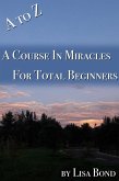 A to Z Course in Miracles for Total Beginners (eBook, ePUB) A to Z Course in Miracles for Total Beginners (eBook, ePUB)