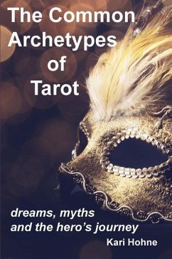 The Common Archetypes of Tarot: Dreams, Myths and the Hero's Journey - Hohne, Kari