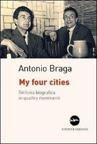 My four cities. Sinfonia biografica in quattro movimenti - Braga, Antonio My four cities. Sinfonia biografica in quattro movimenti - Braga, Antonio