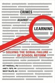 Crimes Against Learning: Solving the Serial Failure of School Reform Volume 1
