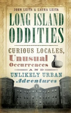Long Island Oddities: Curious Locales, Unusual Occurrences and Unlikely Urban Adventures - Leita, John; Leita, Laura