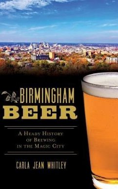 Birmingham Beer: A Heady History of Brewing in the Magic City - Whitley, Carla Jean