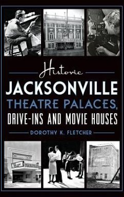 Historic Jacksonville Theatre Palaces, Drive-Ins and Movie Houses - Fletcher, Dorothy K.