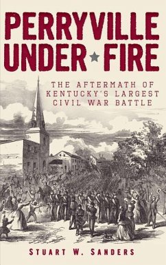 Perryville Under Fire: The Aftermath of Kentucky's Largest Civil War Battle - Sanders, Stuart W.