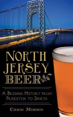 North Jersey Beer: A Brewing History from Princeton to Sparta - Morris, Chris