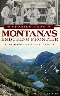 Stories from Montana's Enduring Frontier: Exploring an Untamed Legacy - Clayton, John