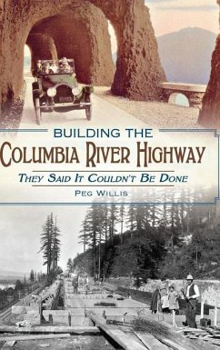 Building the Columbia River Highway: They Said It Couldn't Be Done - Willis, Peg