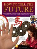 How to Tell the Future: Discover and Shape Your Future Through Palm-Reading, Tarot, Astrology, Chinese Arts, I Ching, Signs, Symbols and Liste
