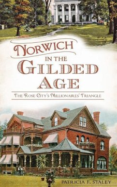 Norwich in the Gilded Age: The Rose City's Millionaires' Triangle - Staley, Patricia F.