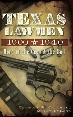 Texas Lawmen, 1900-1940: More of the Good & the Bad - Caldwell, Clifford R.; Delord, Ron