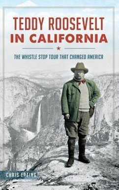 Teddy Roosevelt in California: The Whistle Stop Tour That Changed America - Epting, Chris