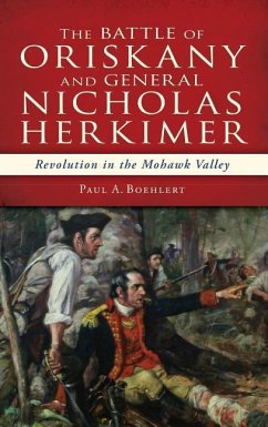 The Battle of Oriskany and General Nicholas Herkimer: Revolution in the Mohawk Valley - Boehlert, Paul A.