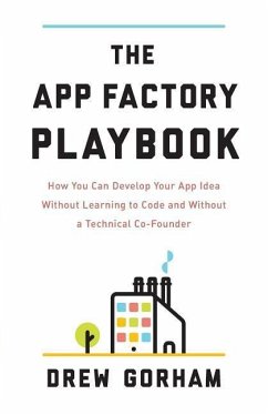 The App Factory Playbook: How You Can Develop Your App Idea Without Learning to Code and Without a Technical Co-Founder - Gorham, Drew