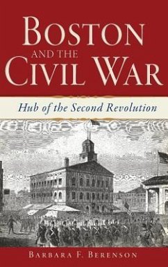 Boston and the Civil War: Hub of the Second Revolution - Berenson, Barbara F.