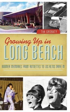 Growing Up in Long Beach: Boomer Memories from Autoettes to Los Altos Drive-In - Grobaty, Tim