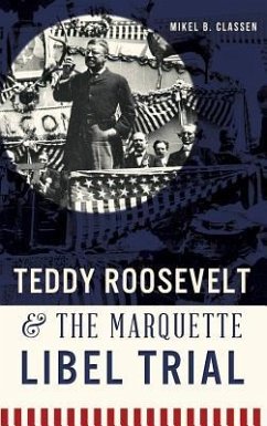 Teddy Roosevelt & the Marquette Libel Trial - Classen, Mikel B.