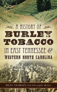A History of Burley Tobacco in East Tennessee & Western North Carolina - Yeargin, Billy; Bickers, Christopher