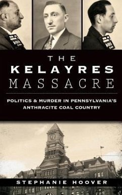 The Kelayres Massacre: Politics & Murder in Pennsylvania's Anthracite Coal Country - Hoover, Stephanie