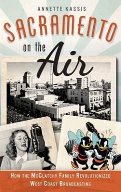 Sacramento on the Air: How the McClatchy Family Revolutionized West Coast Broadcasting - Kassis, Annette