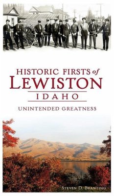 Historic Firsts of Lewiston, Idaho: Unintended Greatness - Branting, Steven D.
