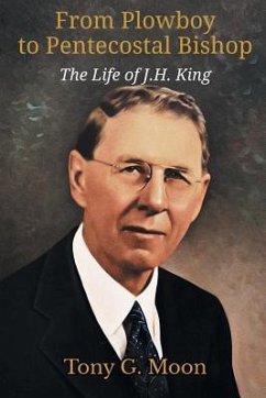 From Plowboy to Pentecostal Bishop: The Life of J. H. King - Moon, Tony G.