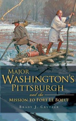 Major Washington's Pittsburgh and the Mission to Fort Le Boeuf - Crytzer, Brady J.