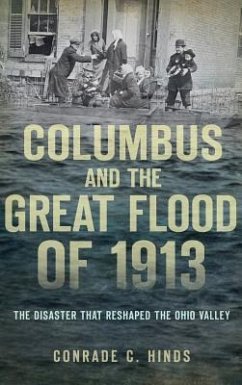 Columbus and the Great Flood of 1913: The Disaster That Reshaped the Ohio Valley - Hinds, Conrade C.