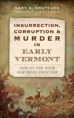 Insurrection, Corruption & Murder in Early Vermont: Life on the Wild Northern Frontier - Shattuck, Gary G.