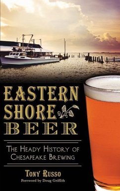 Eastern Shore Beer: The Heady History of Chesapeake Brewing - Russo, Tony