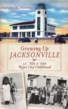 Growing Up Jacksonville: A '50s and '60s River City Childhood - Fletcher, Dorothy K.