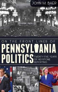 On the Front Lines of Pennsylvania Politics: Twenty-Five Years of Keystone Reporting - Baer, John