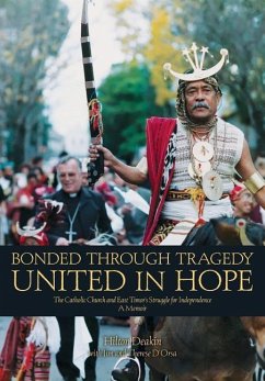 Bonded Through Tragedy United in Hope: The Catholic Church and East Timor's Struggle for Independence A Memoir - Deakin, Hilton; D'Orsa, Jim; D'Orsa, Therese