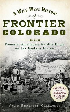 A Wild West History of Frontier Colorado: Pioneers, Gunslingers & Cattle Kings on the Eastern Plains - Gallagher, Jolie