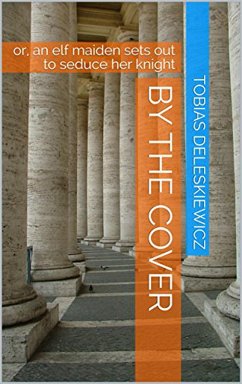 Cover By the Cover: Or, an Elf Maiden Sets Out to Seduce Her Knight (eBook, ePUB)