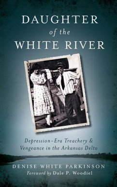 Daughter of the White River: Depression-Era Treachery and Vengeance in the Arkansas Delta - Parkinson, Denise White