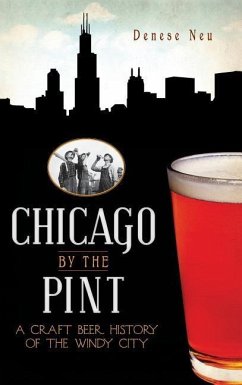 Chicago by the Pint: A Craft Beer History of the Windy City - Neu, Denese
