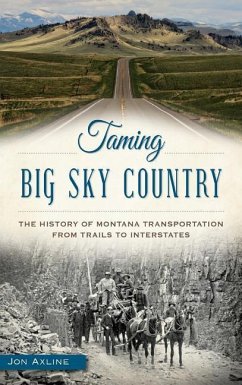 Taming Big Sky Country: The History of Montana Transportation from Trails to Interstates - Axline, Jon