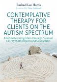 Contemplative Therapy for Clients on the Autism Spectrum: A Reflective Integration Therapy(tm) Manual for Psychotherapists and Counsellors