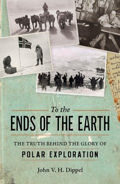 To the Ends of the Earth: The Truth Behind the Glory of Polar Exploration - Dippel, John H. V.
