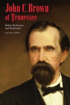 John C. Brown of Tennessee: Rebel, Redeemer, and Railroader - Elliott, Sam D.