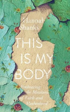This Is My Body: Embracing the Messiness of Faith and Motherhood - Shanks, Hannah