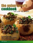 The Onion Lover's Cookbook: With Over 100 Recipes: Knowing and Using Onions, Garlic, Leeks, Shallots, Spring Onions and Chives