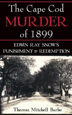 The Cape Cod Murder of 1899: Edwin Ray Snow's Punishment & Redemption - Barbo, Theresa Mitchell
