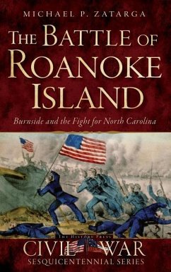 The Battle of Roanoke Island: Burnside and the Fight for North Carolina - Zatarga, Michael P.