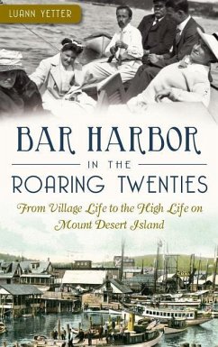 Bar Harbor in the Roaring Twenties: From Village Life to the High Life on Mount Desert Island - Yetter, Luann